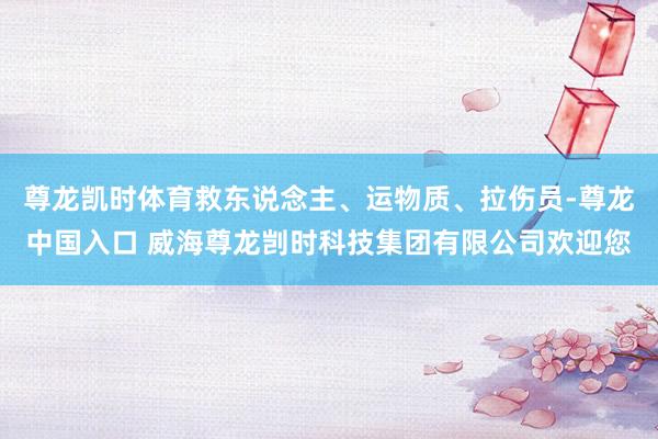 尊龙凯时体育救东说念主、运物质、拉伤员-尊龙中国入口 威海尊龙剀时科技集团有限公司欢迎您