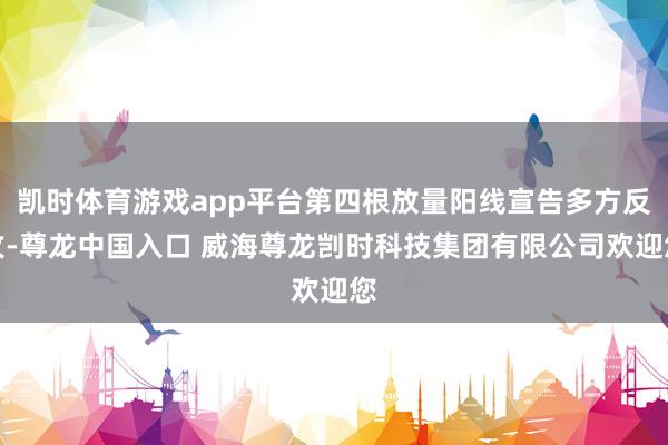 凯时体育游戏app平台第四根放量阳线宣告多方反攻-尊龙中国入口 威海尊龙剀时科技集团有限公司欢迎您