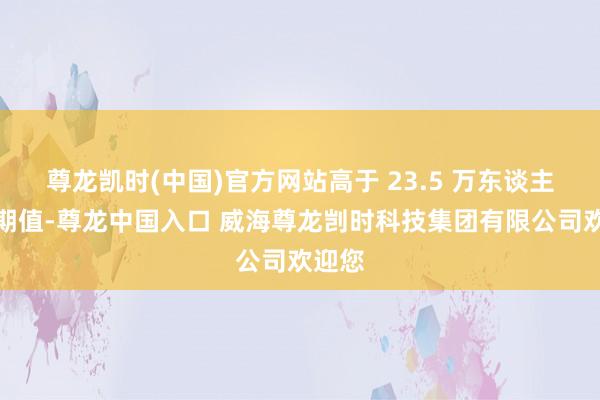 尊龙凯时(中国)官方网站高于 23.5 万东谈主的预期值-尊龙中国入口 威海尊龙剀时科技集团有限公司欢迎您