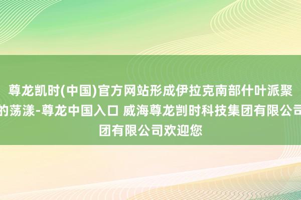 尊龙凯时(中国)官方网站形成伊拉克南部什叶派聚居地区的荡漾-尊龙中国入口 威海尊龙剀时科技集团有限公司欢迎您