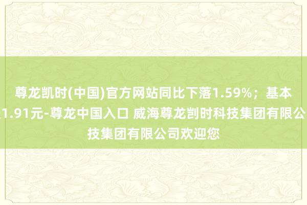 尊龙凯时(中国)官方网站同比下落1.59%；基本每股收益1.91元-尊龙中国入口 威海尊龙剀时科技集团有限公司欢迎您